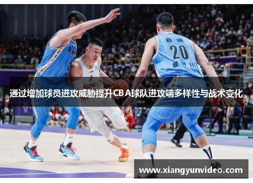 通过增加球员进攻威胁提升CBA球队进攻端多样性与战术变化