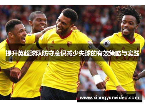 提升英超球队防守意识减少失球的有效策略与实践