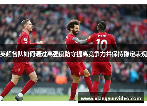 英超各队如何通过高强度防守提高竞争力并保持稳定表现