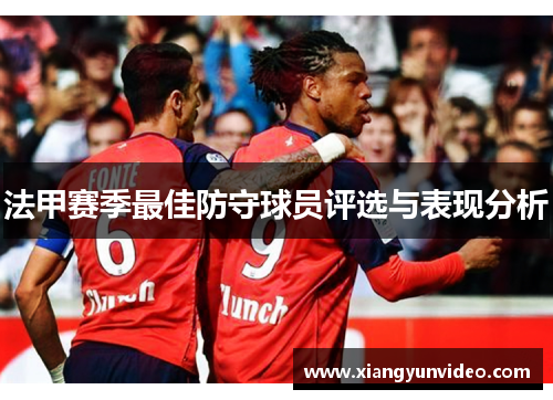 法甲赛季最佳防守球员评选与表现分析