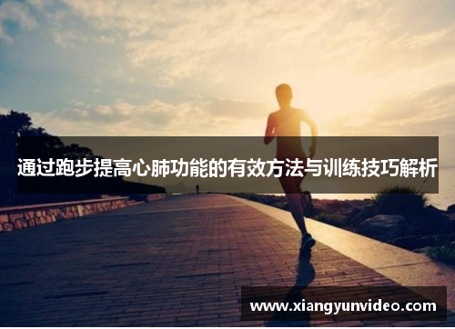 通过跑步提高心肺功能的有效方法与训练技巧解析