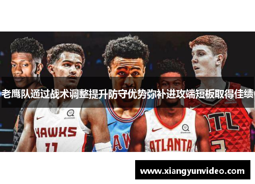 老鹰队通过战术调整提升防守优势弥补进攻端短板取得佳绩