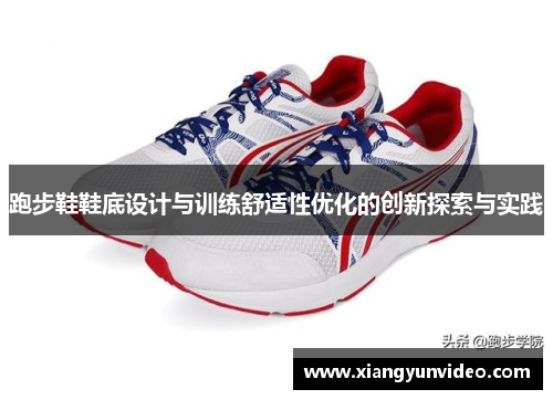 跑步鞋鞋底设计与训练舒适性优化的创新探索与实践