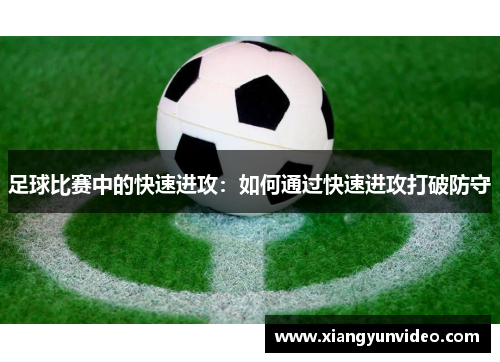 足球比赛中的快速进攻：如何通过快速进攻打破防守